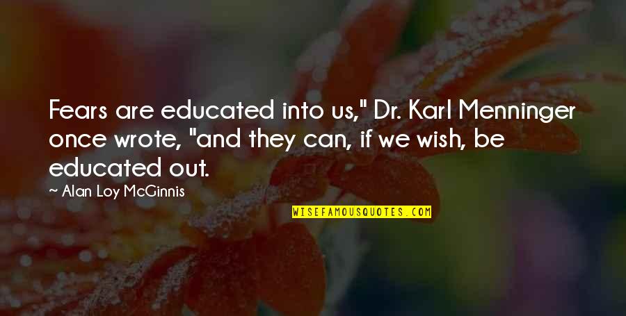 Dr Karl Quotes By Alan Loy McGinnis: Fears are educated into us," Dr. Karl Menninger