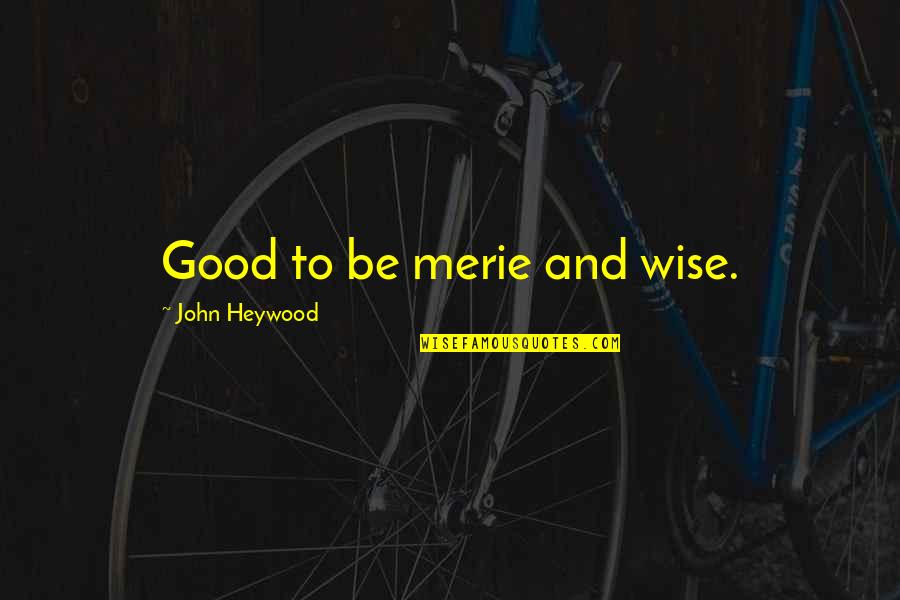 Dr Kent Keith Quotes By John Heywood: Good to be merie and wise.