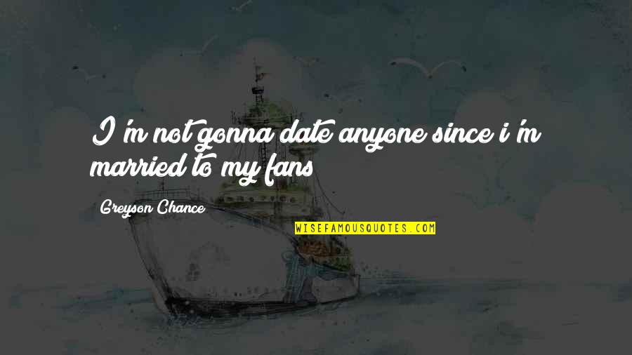 Dr Kent M Keith Quotes By Greyson Chance: I'm not gonna date anyone since i'm married