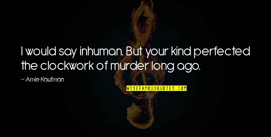 Dr Koothrappali Quotes By Amie Kaufman: I would say inhuman. But your kind perfected Dr Koothrappali Quotes By Amie Kaufman: I would say inhuman. But your kind perfected