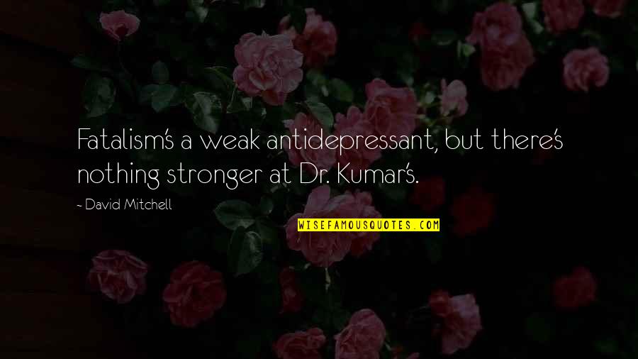 Dr Kumar Quotes By David Mitchell: Fatalism's a weak antidepressant, but there's nothing stronger
