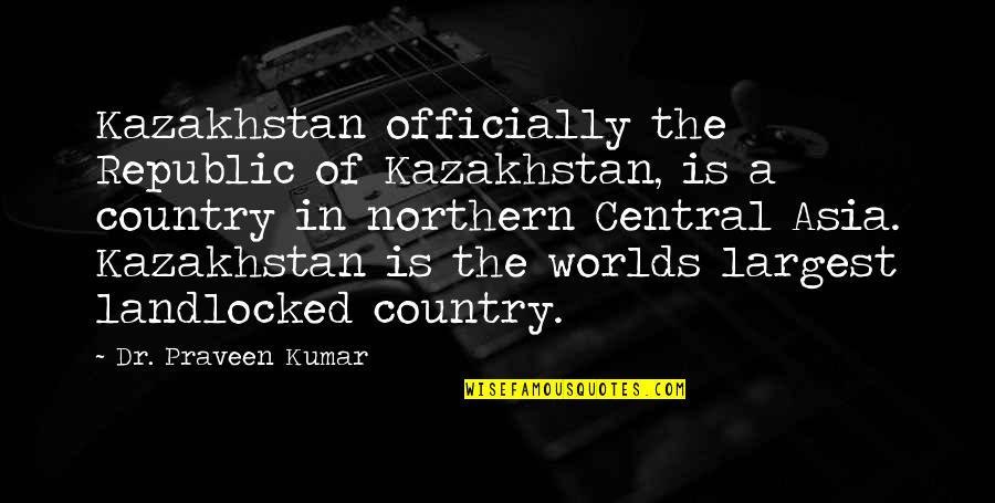Dr Kumar Quotes By Dr. Praveen Kumar: Kazakhstan officially the Republic of Kazakhstan, is a