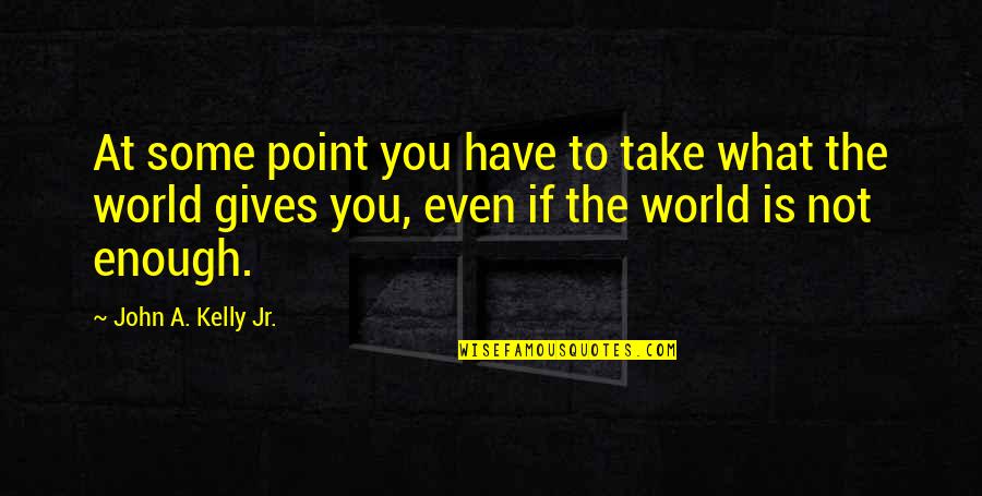 Dr Kumar Quotes By John A. Kelly Jr.: At some point you have to take what