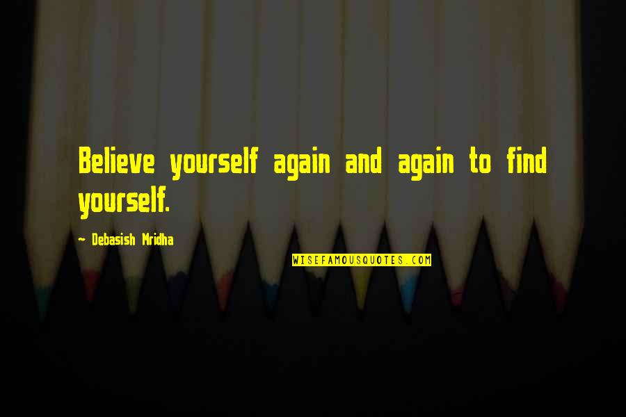 Dr Kumar Vishwas Quotes By Debasish Mridha: Believe yourself again and again to find yourself.