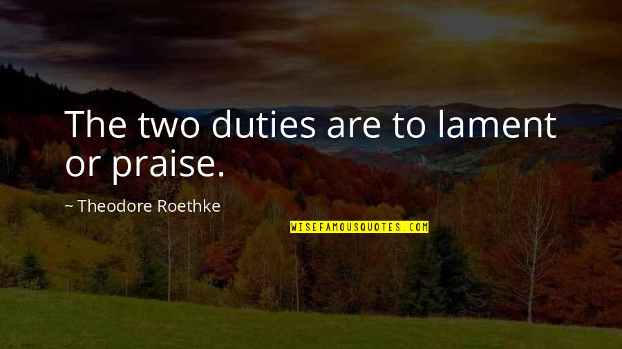 Dr Libby Quotes By Theodore Roethke: The two duties are to lament or praise. Dr Libby Quotes By Theodore Roethke: The two duties are to lament or praise.