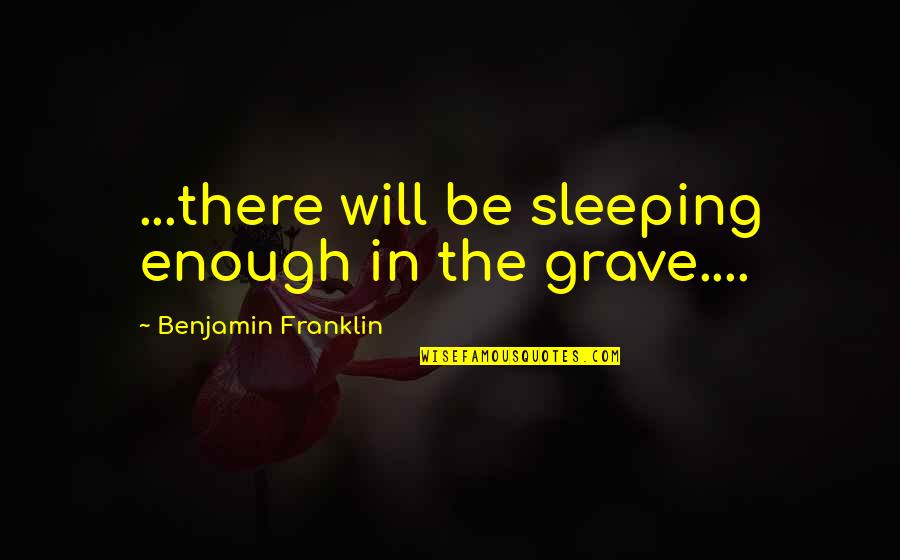 Dr Linq Quotes By Benjamin Franklin: ...there will be sleeping enough in the grave....