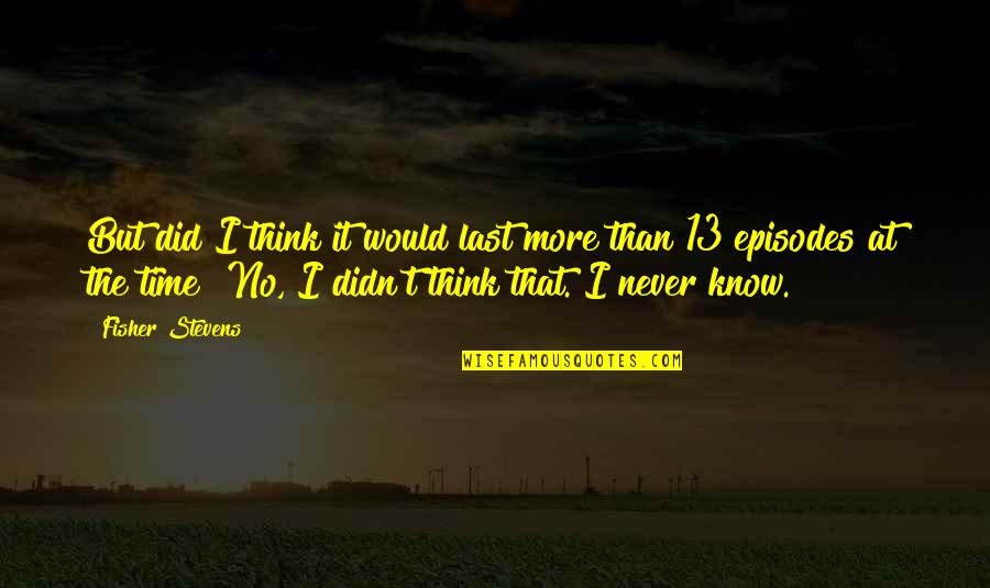 Dr Lisa Cuddy Quotes By Fisher Stevens: But did I think it would last more