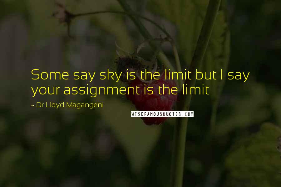 Dr Lloyd Magangeni quotes: Some say sky is the limit but I say your assignment is the limit