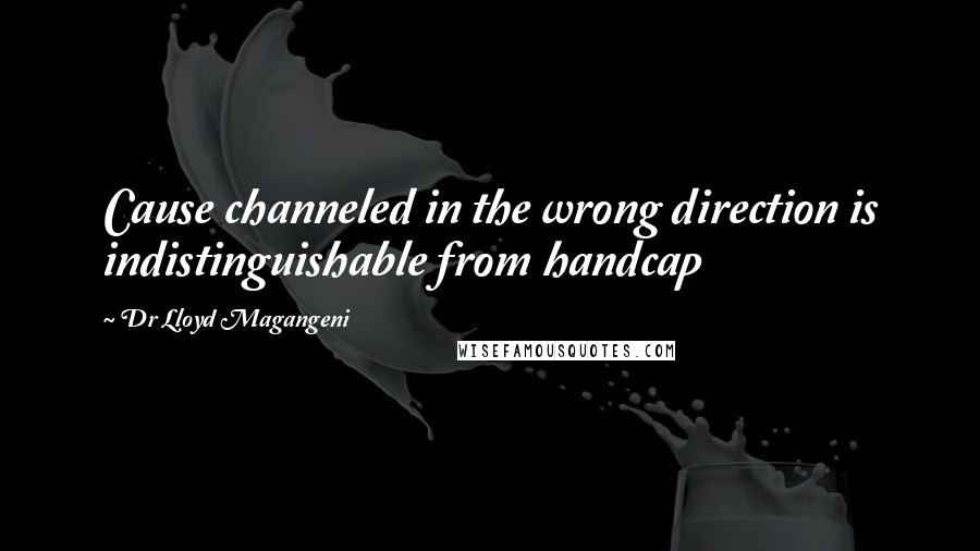 Dr Lloyd Magangeni quotes: Cause channeled in the wrong direction is indistinguishable from handcap