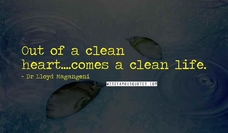 Dr Lloyd Magangeni quotes: Out of a clean heart....comes a clean life.