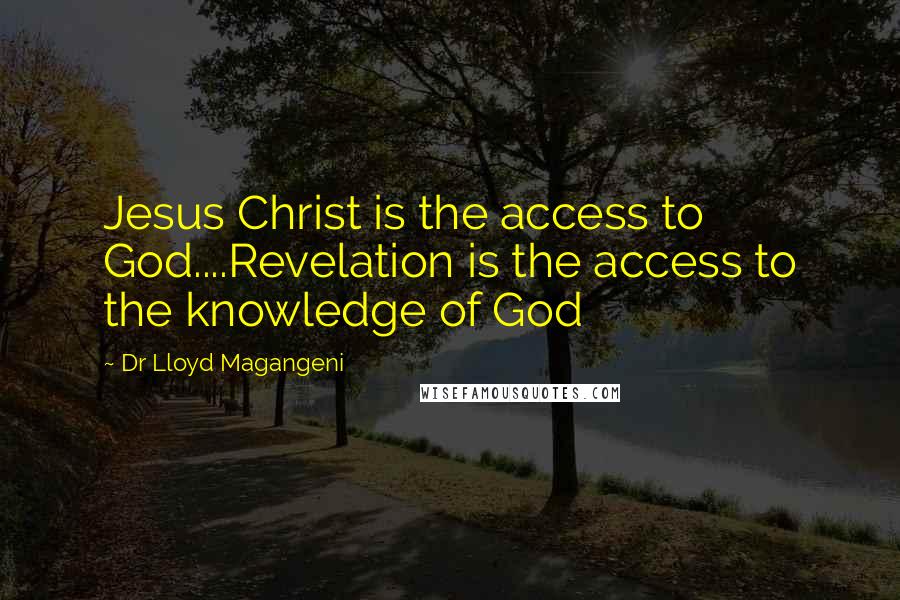 Dr Lloyd Magangeni quotes: Jesus Christ is the access to God....Revelation is the access to the knowledge of God