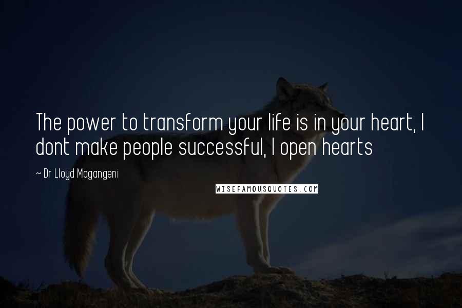 Dr Lloyd Magangeni quotes: The power to transform your life is in your heart, I dont make people successful, I open hearts