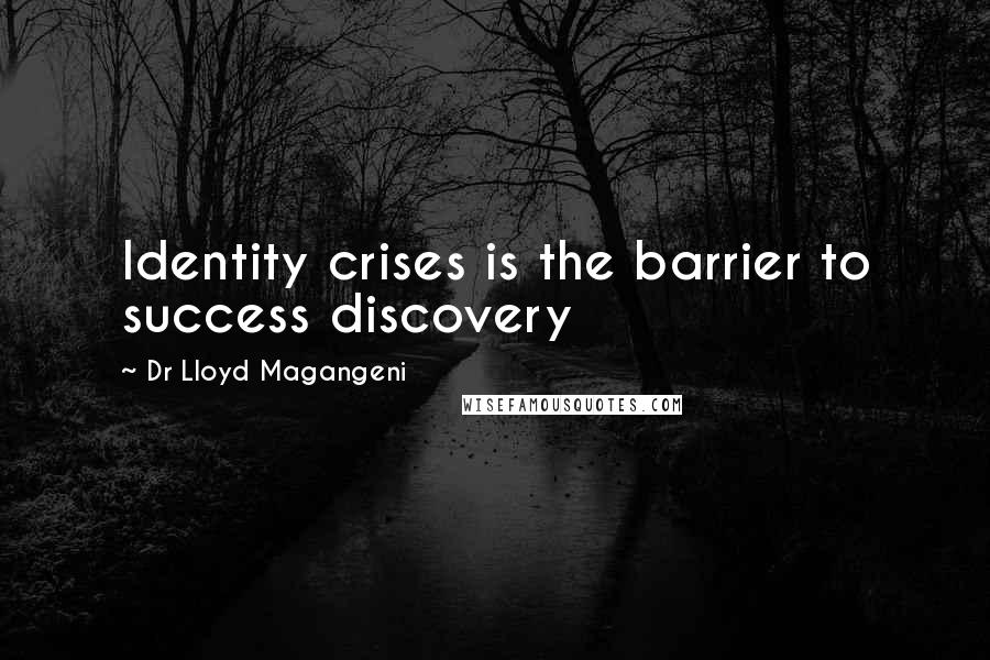 Dr Lloyd Magangeni quotes: Identity crises is the barrier to success discovery