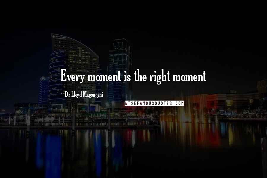 Dr Lloyd Magangeni quotes: Every moment is the right moment