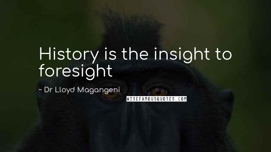 Dr Lloyd Magangeni quotes: History is the insight to foresight