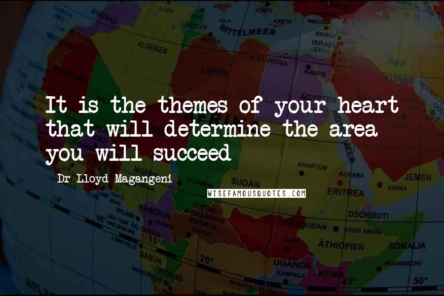 Dr Lloyd Magangeni quotes: It is the themes of your heart that will determine the area you will succeed