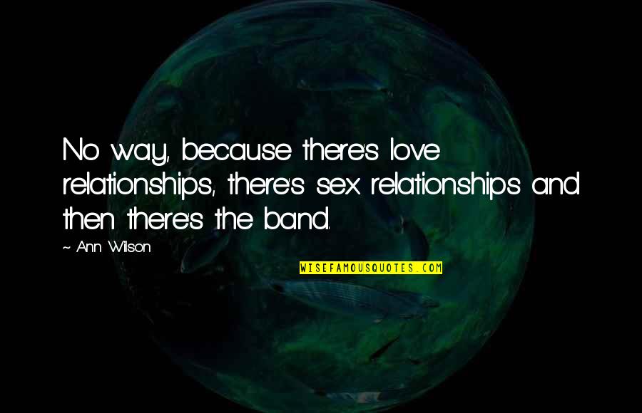 Dr Loren Cordain Quotes By Ann Wilson: No way, because there's love relationships, there's sex Dr Loren Cordain Quotes By Ann Wilson: No way, because there's love relationships, there's sex
