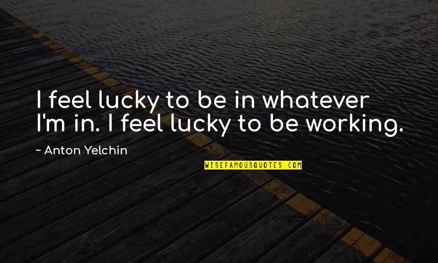 Dr. Madan Kataria Quotes By Anton Yelchin: I feel lucky to be in whatever I'm