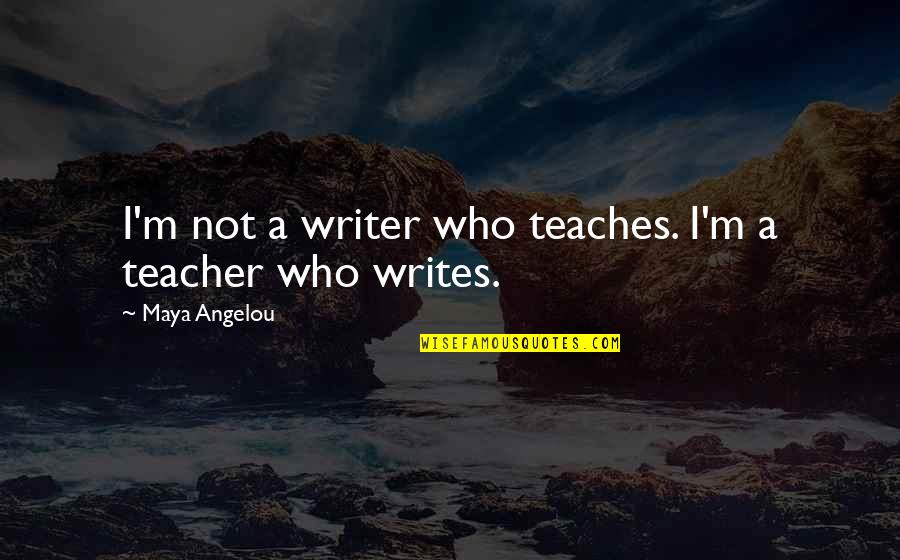 Dr Malachi Quotes By Maya Angelou: I'm not a writer who teaches. I'm a