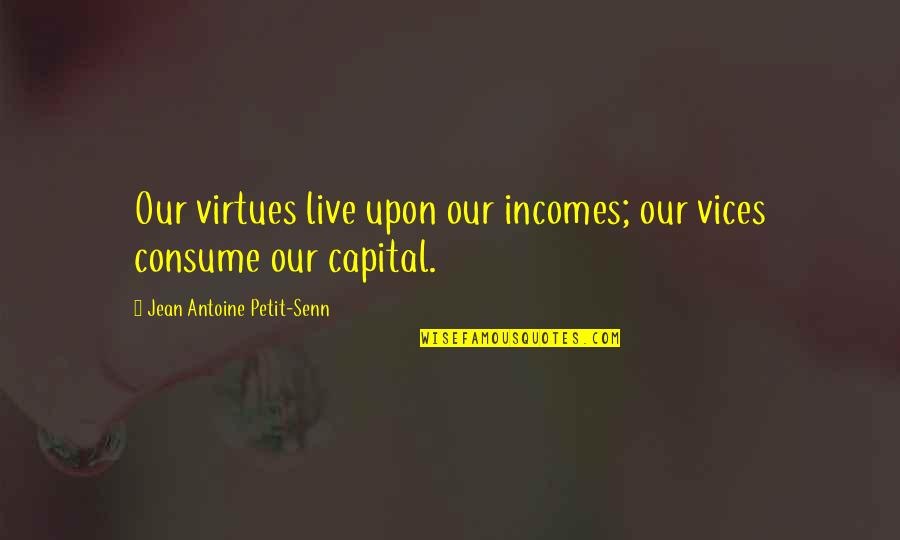 Dr. Manette Imprisonment Quotes By Jean Antoine Petit-Senn: Our virtues live upon our incomes; our vices Dr. Manette Imprisonment Quotes By Jean Antoine Petit-Senn: Our virtues live upon our incomes; our vices