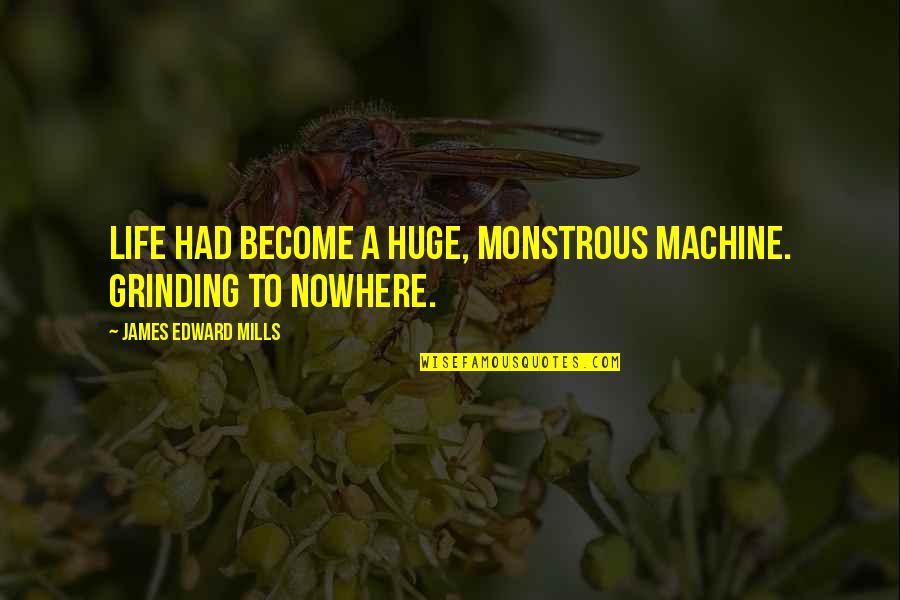 Dr Maraboli Quotes By James Edward Mills: Life had become a huge, monstrous machine. Grinding