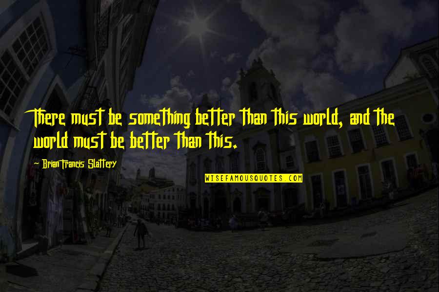 Dr Martin Luther King Jr Speech Quotes By Brian Francis Slattery: There must be something better than this world, Dr Martin Luther King Jr Speech Quotes By Brian Francis Slattery: There must be something better than this world,