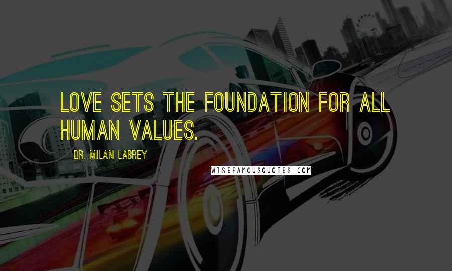 Dr. Milan LaBrey quotes: Love sets the foundation for all human values.