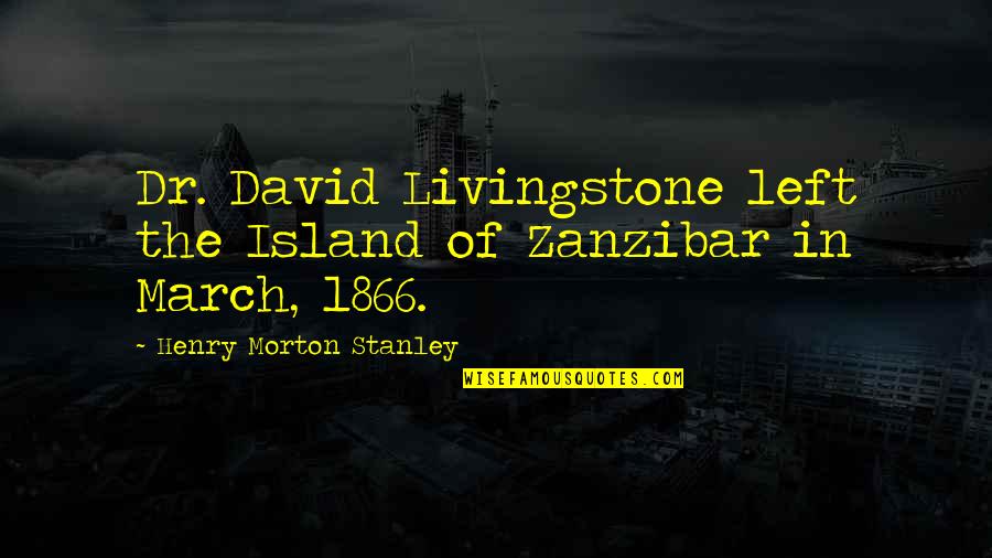 Dr Morton Quotes By Henry Morton Stanley: Dr. David Livingstone left the Island of Zanzibar