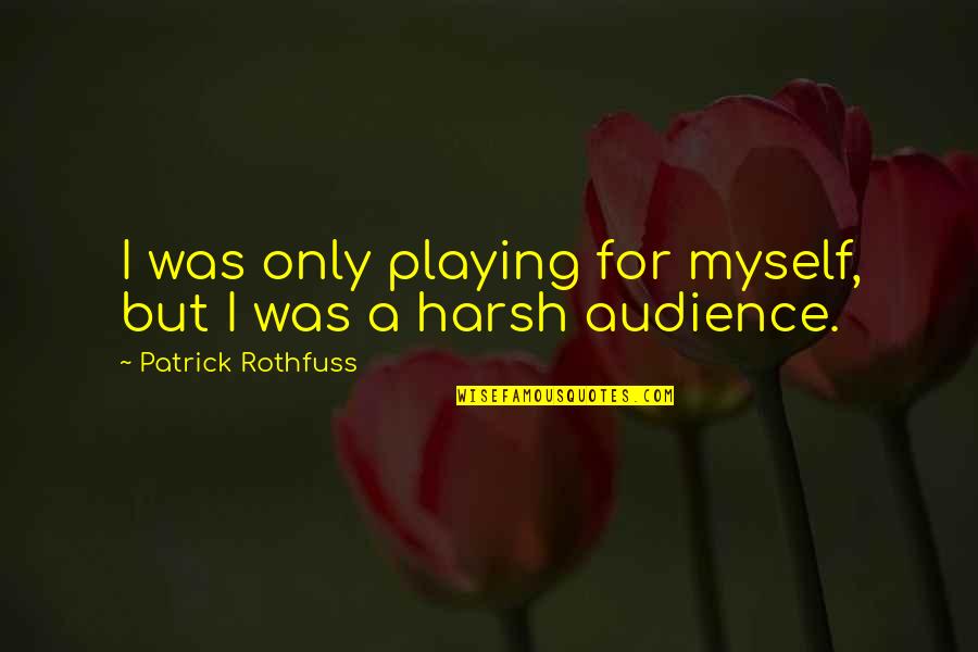 Dr Mostafa Mahmoud English Quotes By Patrick Rothfuss: I was only playing for myself, but I Dr Mostafa Mahmoud English Quotes By Patrick Rothfuss: I was only playing for myself, but I