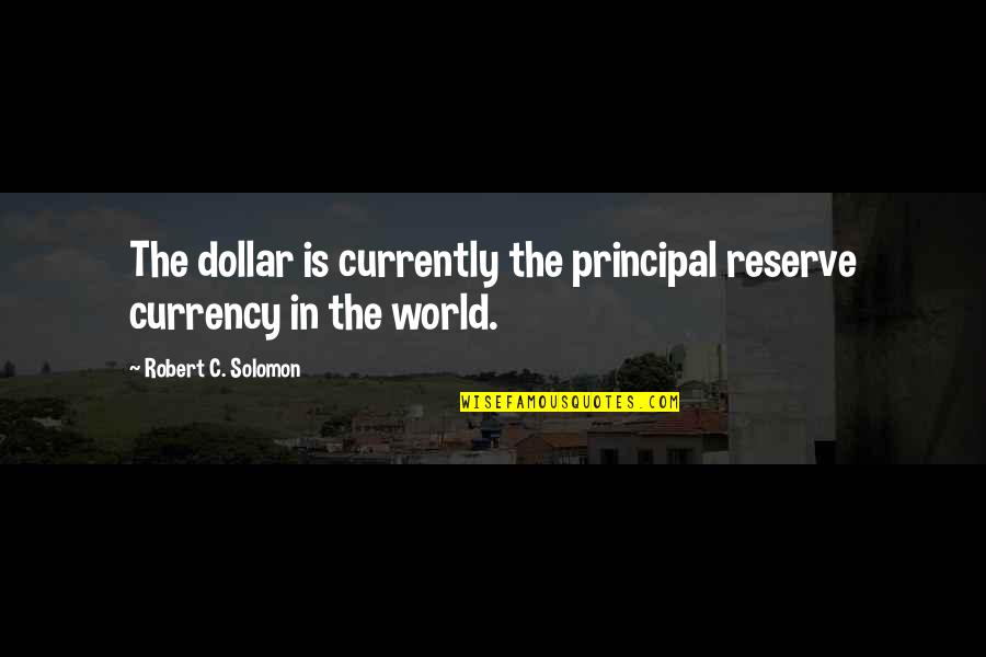 Dr Mostafa Mahmoud English Quotes By Robert C. Solomon: The dollar is currently the principal reserve currency Dr Mostafa Mahmoud English Quotes By Robert C. Solomon: The dollar is currently the principal reserve currency