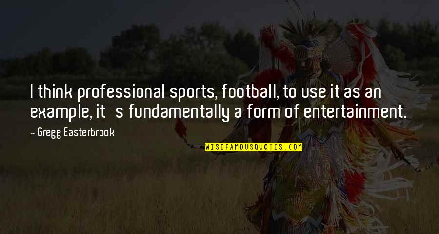 Dr. Naresh Trehan Quotes By Gregg Easterbrook: I think professional sports, football, to use it