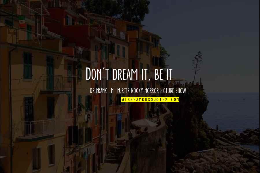 Dr Now Inspirational Quotes By Dr Frank-N-Furter Rocky Horror Picture Show: Don't dream it, be it Dr Now Inspirational Quotes By Dr Frank-N-Furter Rocky Horror Picture Show: Don't dream it, be it