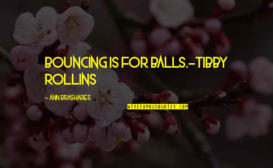 Dr Nowzaradan Famous Quotes By Ann Brashares: Bouncing is for balls.-Tibby Rollins