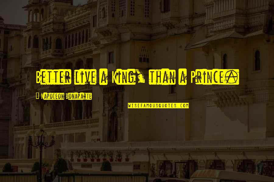 Dr Omar Suleiman Quotes By Napoleon Bonaparte: Better live a King, than a Prince. Dr Omar Suleiman Quotes By Napoleon Bonaparte: Better live a King, than a Prince.