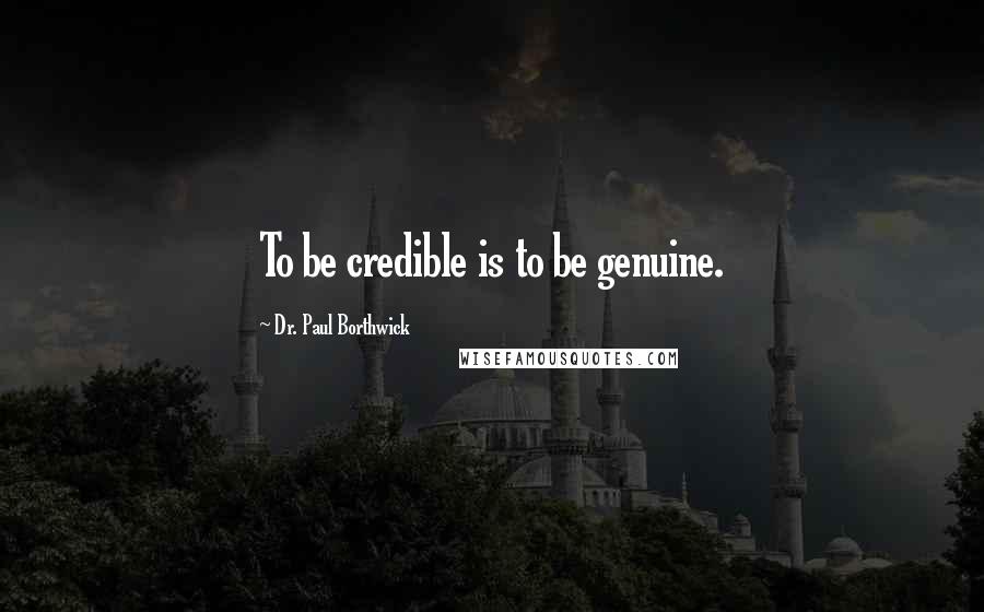 Dr. Paul Borthwick quotes: To be credible is to be genuine.