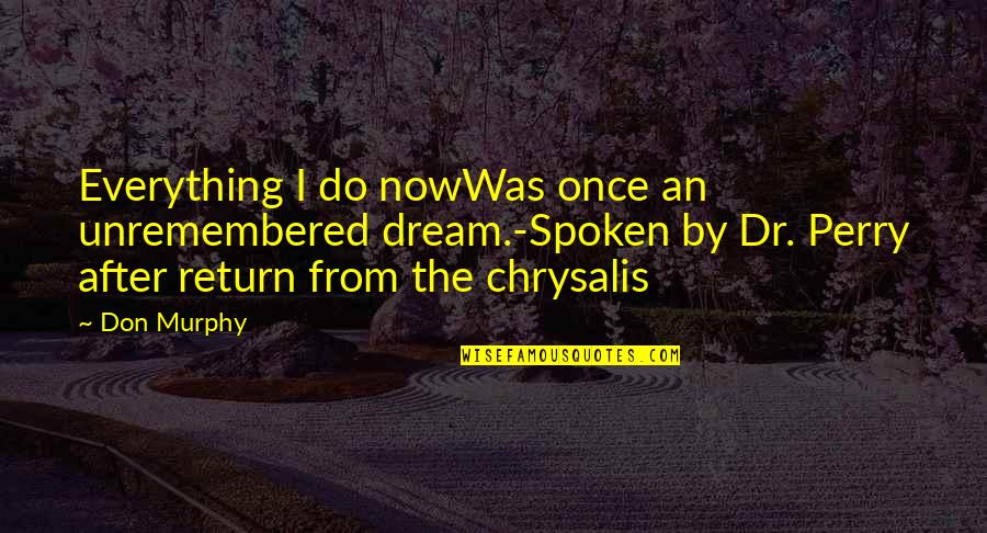 Dr Perry Cox Quotes By Don Murphy: Everything I do nowWas once an unremembered dream.-Spoken Dr Perry Cox Quotes By Don Murphy: Everything I do nowWas once an unremembered dream.-Spoken