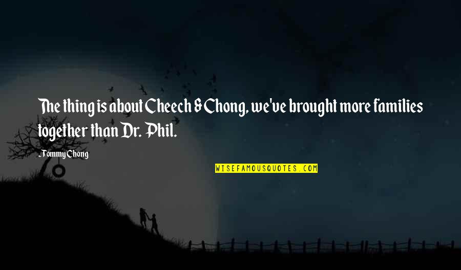 Dr. Phil Quotes By Tommy Chong: The thing is about Cheech & Chong, we've