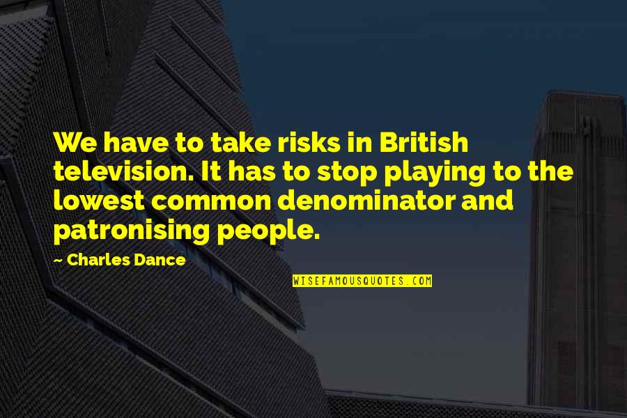 Dr Philip Nitschke Quotes By Charles Dance: We have to take risks in British television. Dr Philip Nitschke Quotes By Charles Dance: We have to take risks in British television.