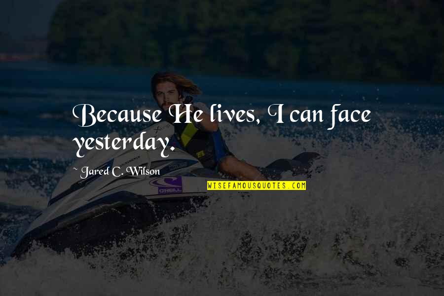 Dr Philip Nitschke Quotes By Jared C. Wilson: Because He lives, I can face yesterday.