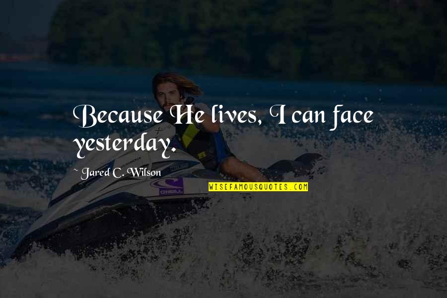 Dr Philip Nitschke Quotes By Jared C. Wilson: Because He lives, I can face yesterday. Dr Philip Nitschke Quotes By Jared C. Wilson: Because He lives, I can face yesterday.