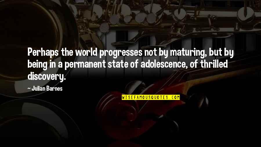 Dr Philip Nitschke Quotes By Julian Barnes: Perhaps the world progresses not by maturing, but