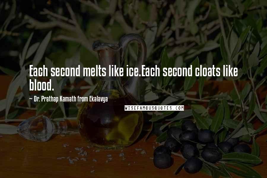 Dr. Prathap Kamath From Ekalavya quotes: Each second melts like ice.Each second cloats like blood.