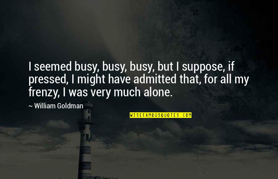 Dr Qadri Quotes By William Goldman: I seemed busy, busy, busy, but I suppose,