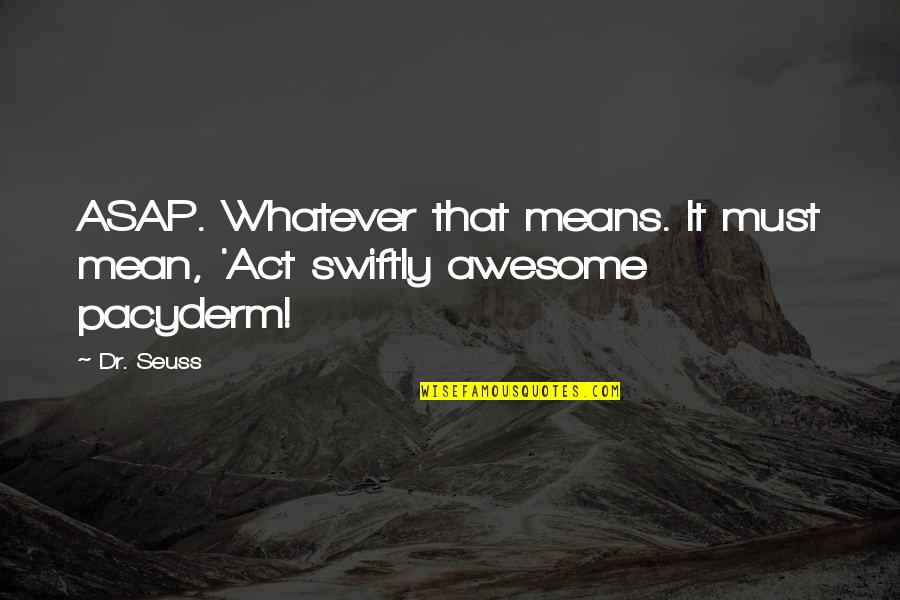 Dr Quotes By Dr. Seuss: ASAP. Whatever that means. It must mean, 'Act