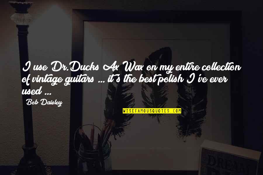 Dr.radhakrishnan Quotes By Bob Daisley: I use Dr.Ducks Ax Wax on my entire Dr.radhakrishnan Quotes By Bob Daisley: I use Dr.Ducks Ax Wax on my entire
