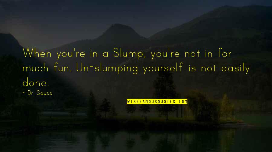 Dr.radhakrishnan Quotes By Dr. Seuss: When you're in a Slump, you're not in Dr.radhakrishnan Quotes By Dr. Seuss: When you're in a Slump, you're not in