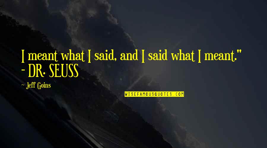 Dr.radhakrishnan Quotes By Jeff Goins: I meant what I said, and I said