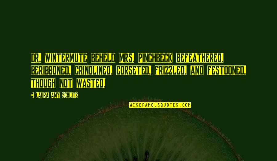 Dr.radhakrishnan Quotes By Laura Amy Schlitz: Dr. Wintermute beheld Mrs. Pinchbeck befeathered, beribboned, crinolined,