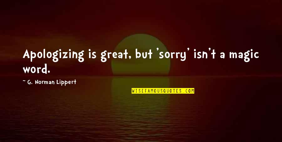 Dr Raj Kumar Quotes By G. Norman Lippert: Apologizing is great, but 'sorry' isn't a magic Dr Raj Kumar Quotes By G. Norman Lippert: Apologizing is great, but 'sorry' isn't a magic