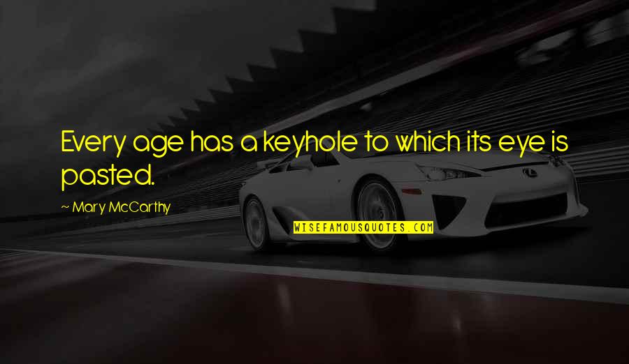 Dr Raj Kumar Quotes By Mary McCarthy: Every age has a keyhole to which its Dr Raj Kumar Quotes By Mary McCarthy: Every age has a keyhole to which its